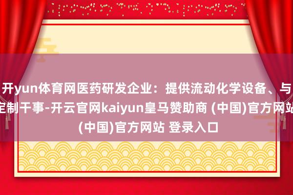 開yun體育網醫藥研發企業：提供流動化學設備、與糾合合成定制干事-開云官網kaiyun皇馬贊助商 (中國)官方網站 登錄入口