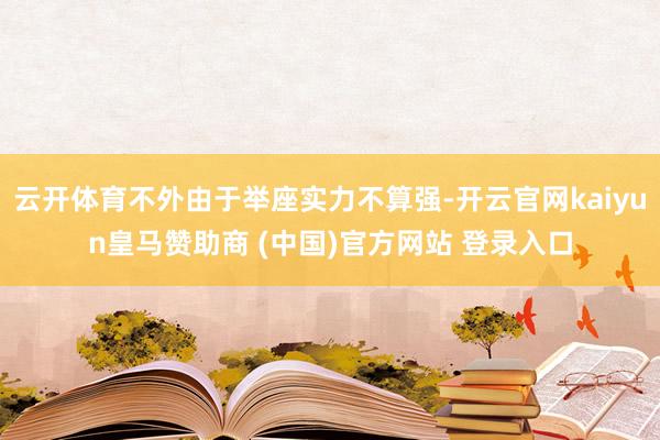 云開體育不外由于舉座實力不算強-開云官網kaiyun皇馬贊助商 (中國)官方網站 登錄入口