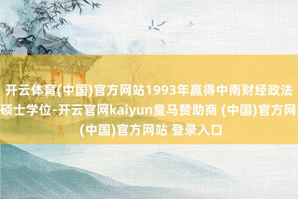 開云體育(中國)官方網站1993年贏得中南財經政法大學經濟學碩士學位-開云官網kaiyun皇馬贊助商 (中國)官方網站 登錄入口