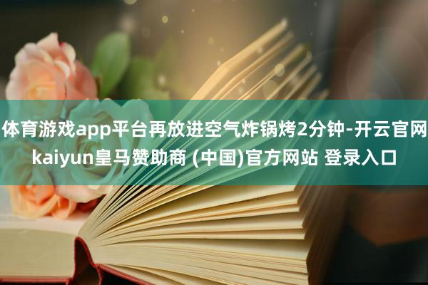 體育游戲app平臺再放進空氣炸鍋烤2分鐘-開云官網kaiyun皇馬贊助商 (中國)官方網站 登錄入口