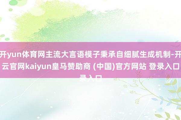 開(kāi)yun體育網(wǎng)主流大言語(yǔ)模子秉承自細(xì)膩生成機(jī)制-開(kāi)云官網(wǎng)kaiyun皇馬贊助商 (中國(guó))官方網(wǎng)站 登錄入口