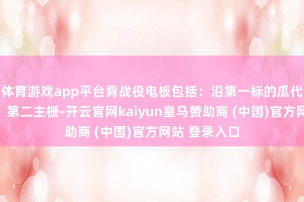 體育游戲app平臺背戰役電板包括：沿第一標的瓜代排布的第一、第二主柵-開云官網kaiyun皇馬贊助商 (中國)官方網站 登錄入口