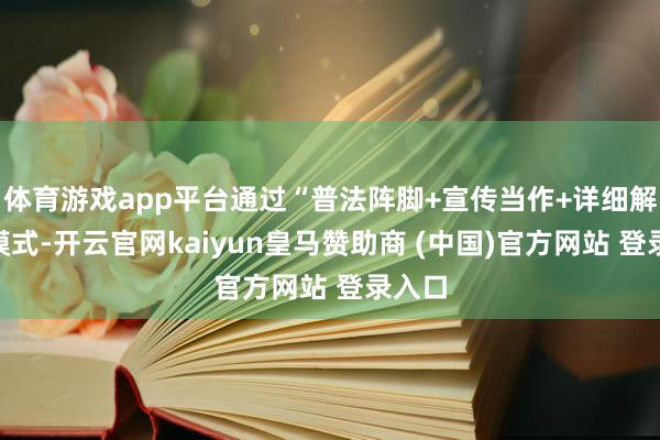 體育游戲app平臺通過“普法陣腳+宣傳當作+詳細解決”模式-開云官網(wǎng)kaiyun皇馬贊助商 (中國)官方網(wǎng)站 登錄入口