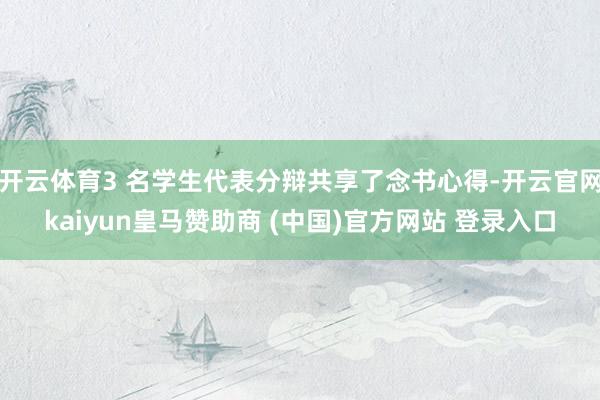 開云體育3 名學生代表分辯共享了念書心得-開云官網kaiyun皇馬贊助商 (中國)官方網站 登錄入口