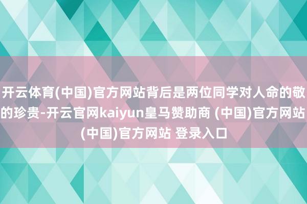 開云體育(中國)官方網站背后是兩位同學對人命的敬畏和友情的珍貴-開云官網kaiyun皇馬贊助商 (中國)官方網站 登錄入口