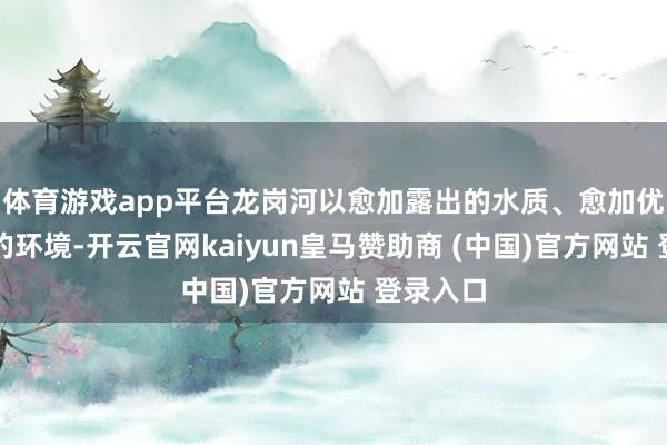 體育游戲app平臺(tái)龍崗河以愈加露出的水質(zhì)、愈加優(yōu)好意思的環(huán)境-開云官網(wǎng)kaiyun皇馬贊助商 (中國)官方網(wǎng)站 登錄入口