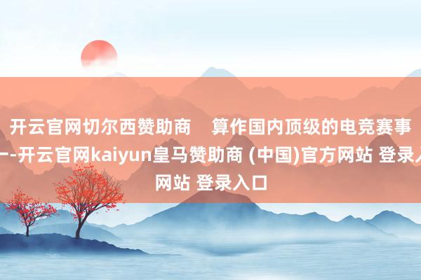 開云官網切爾西贊助商    算作國內頂級的電競賽事之一-開云官網kaiyun皇馬贊助商 (中國)官方網站 登錄入口