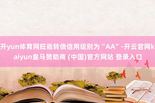 開yun體育網(wǎng)旺能轉(zhuǎn)債信用級別為“AA”-開云官網(wǎng)kaiyun皇馬贊助商 (中國)官方網(wǎng)站 登錄入口