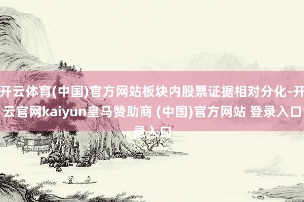 開云體育(中國)官方網站板塊內股票證據相對分化-開云官網kaiyun皇馬贊助商 (中國)官方網站 登錄入口