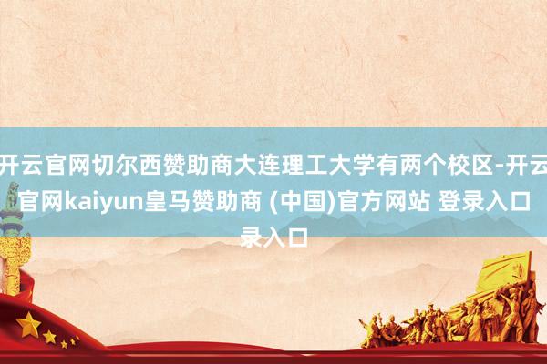 開云官網(wǎng)切爾西贊助商大連理工大學有兩個校區(qū)-開云官網(wǎng)kaiyun皇馬贊助商 (中國)官方網(wǎng)站 登錄入口