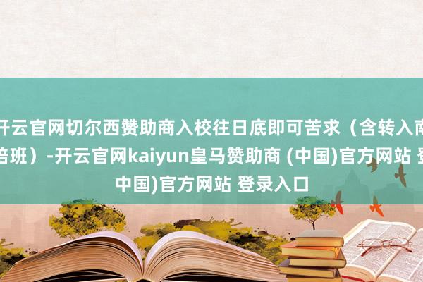 開云官網(wǎng)切爾西贊助商入校往日底即可苦求（含轉(zhuǎn)入南信大聯(lián)培班）-開云官網(wǎng)kaiyun皇馬贊助商 (中國)官方網(wǎng)站 登錄入口
