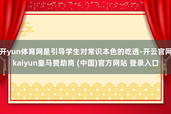 開yun體育網是引導學生對常識本色的吃透-開云官網kaiyun皇馬贊助商 (中國)官方網站 登錄入口