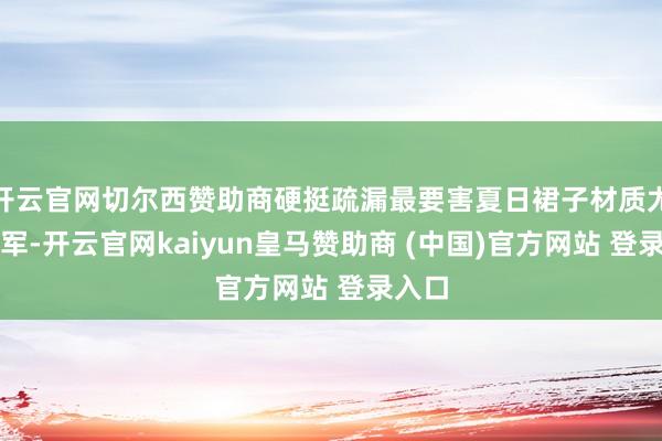 開云官網切爾西贊助商硬挺疏漏最要害夏日裙子材質尤為進軍-開云官網kaiyun皇馬贊助商 (中國)官方網站 登錄入口