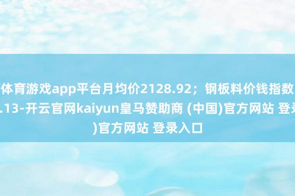 體育游戲app平臺(tái)月均價(jià)2128.92；鋼板料價(jià)錢指數(shù)2282.13-開云官網(wǎng)kaiyun皇馬贊助商 (中國)官方網(wǎng)站 登錄入口