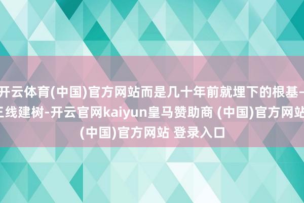 開云體育(中國)官方網站而是幾十年前就埋下的根基——那即是三線建樹-開云官網kaiyun皇馬贊助商 (中國)官方網站 登錄入口